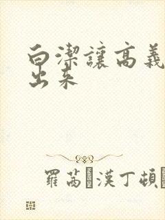白洁让高义别拔出来