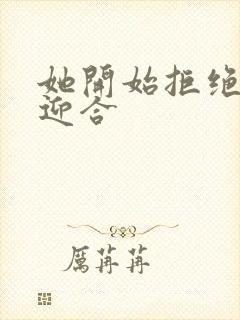 她开始拒绝慢迎迎合