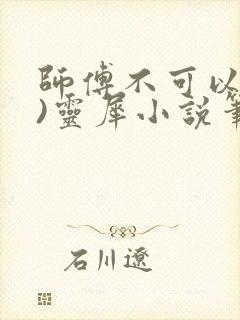 师傅不可以(限)灵犀小说笔趣阁