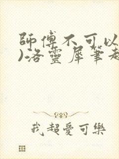 师傅不可以(限)洛灵犀笔趣阁