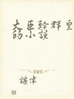 大臣干群皇太后的小说