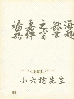 娇妻之欲海泛舟无弹窗笔趣阁