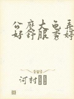 公么大龟弄得我好舒服秀婷视频