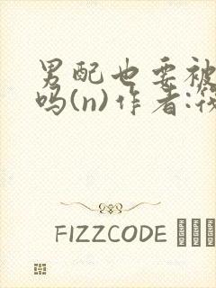 男配也要被爆炒吗(n)作者:筏喻