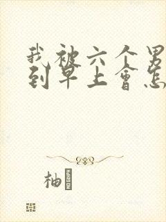 我被六个男人躁到早上会怎么样