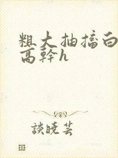 粗大抽搐白浊h高干h封面