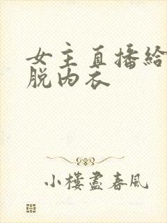 女主直播给粉丝脱内衣