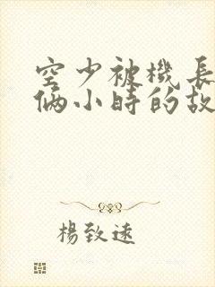 空少被机长狂躁俩小时的故事