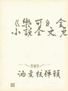 《乐可》金银花小说全文免费阅读