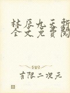 林辰九天斩神诀全文免费阅读笔趣阁