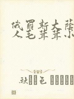 俄罗斯大荫蒂女人毛茸茸小说