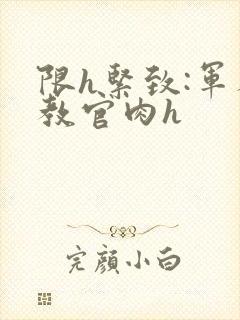 限h紧致:军人教官肉h封面