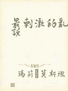 最刺激的乱惀小说