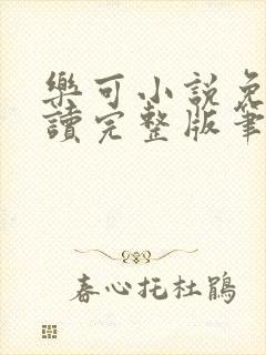 乐可小说免费阅读完整版笔趣无弹窗诸天阁