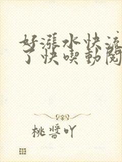 好涨水快流出来了快吃动阅读