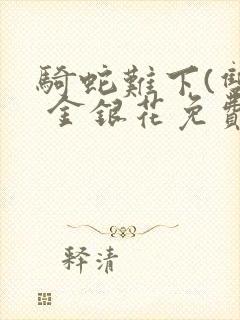 骑蛇难下(双) 金银花免费阅读完整版