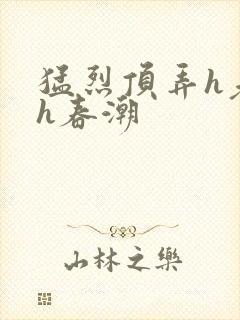 猛烈顶弄h老师h春潮