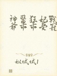 神医狂妃战神王爷乖乖受宠免费阅读