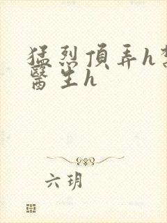 猛烈顶弄h禁欲医生h