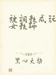 被调教成玩物的女教师