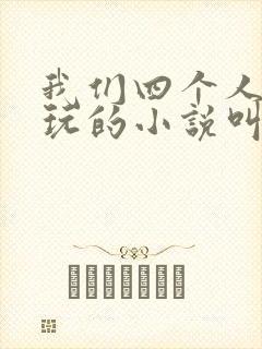 我们四个人换着玩的小说叫什么