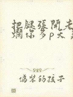 把腿张开老子臊烂你多p天美传媒
