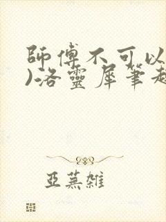 师傅不可以(限)洛灵犀笔趣阁
