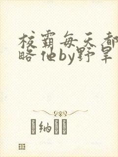 校霸每天都想攻略他by野旱烟