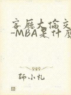 客厅大伦交侩H-MBA是什么