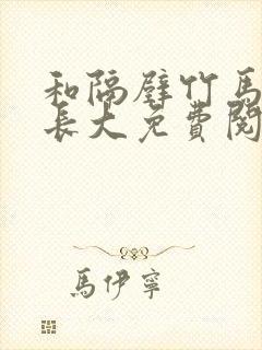 和隔壁竹马一起长大免费阅读