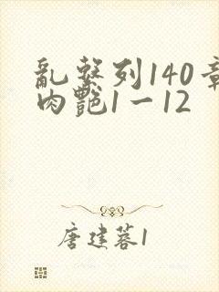 乱系列140章肉艳1一12