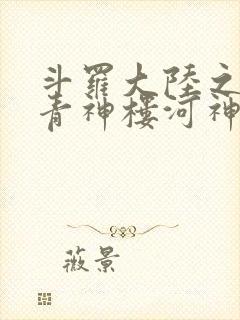 斗罗大陆之神界青神楼河神笔趣阁
