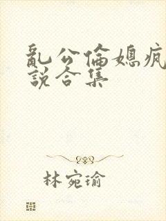 乱公伦媳疯狂小说合集封面
