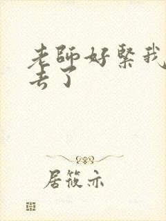 老师好紧我要进去了