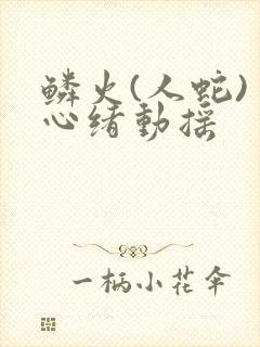 鳞火(人蛇) 心绪动摇