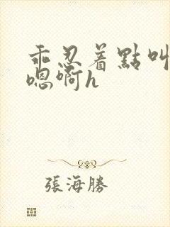 乖忍着点叫出来嗯啊h封面