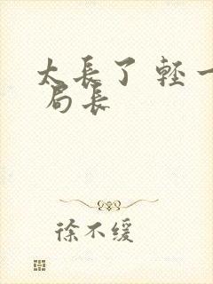 太长了 轻一点 局长