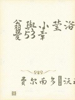 翁与小莹浴室欢爱53章