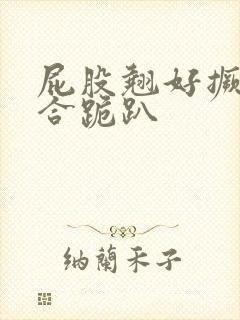 屁股翘好撅高迎合跪趴