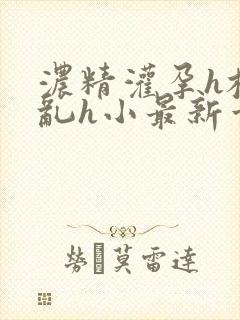 浓精灌孕h校园乱h小最新章节