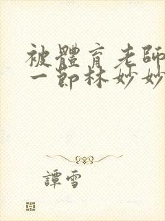 被体育老师c了一节林妙妙