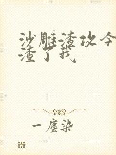 沙雕渣攻今天又渣了我
