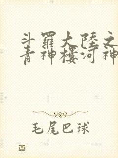 斗罗大陆之神界青神楼河神笔趣阁