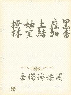 撩她上瘾黑暗森林完结加番外