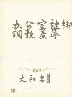 办公室被绑奶头调教羞辱封面