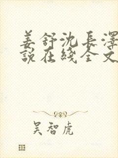 姜舒沈长泽的小说在线全文免费阅读笔趣阁