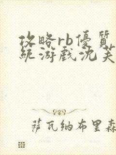 攻略rb优质系统游戏沈芙原文