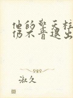 他的擎天柱巨龙仍不肯退出