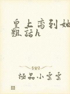 皇上脔到她哭h粗话h