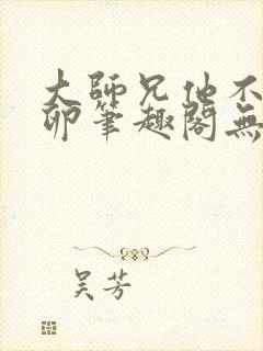 大师兄他不停产卵笔趣阁无弹窗